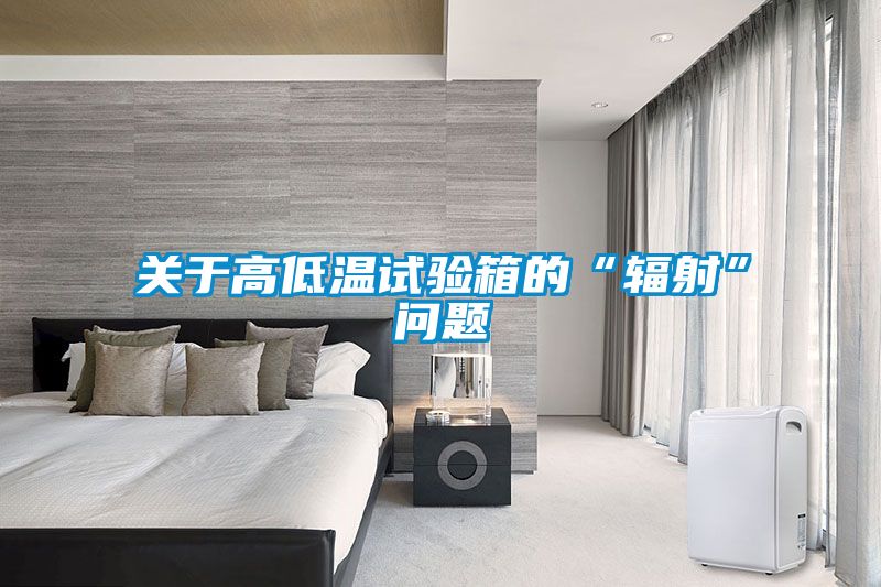 關(guān)于高低溫試驗箱的“輻射”問題