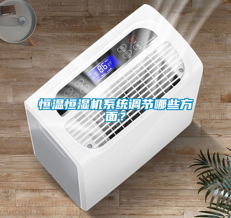 恒溫恒濕機(jī)系統(tǒng)調(diào)節(jié)哪些方面？