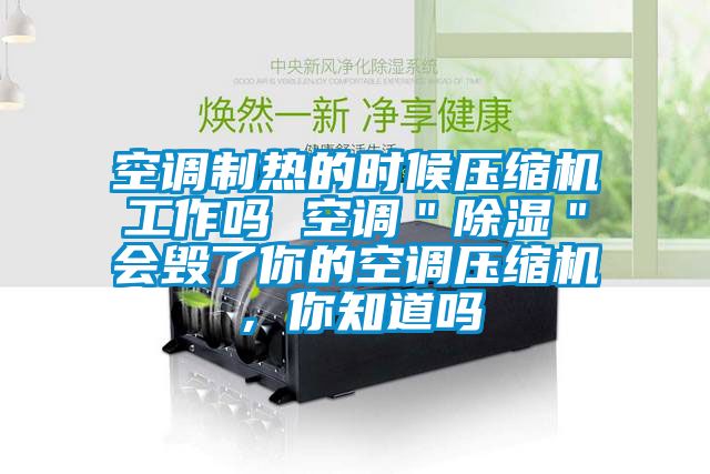 空調制熱的時候壓縮機工作嗎 空調＂除濕＂會毀了你的空調壓縮機，你知道嗎