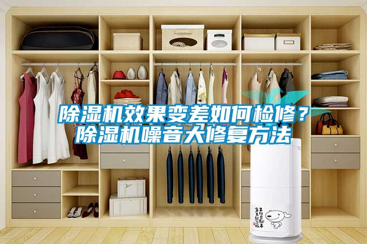 除濕機效果變差如何檢修？除濕機噪音大修復方法