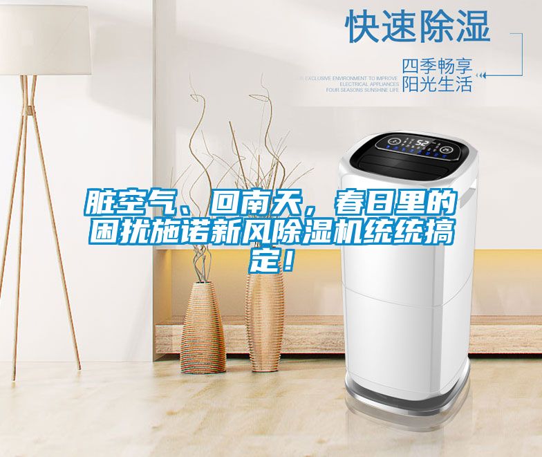 臟空氣、回南天，春日里的困擾施諾新風(fēng)除濕機(jī)統(tǒng)統(tǒng)搞定！