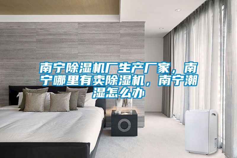 南寧除濕機廠生產(chǎn)廠家，南寧哪里有賣除濕機，南寧潮濕怎么辦