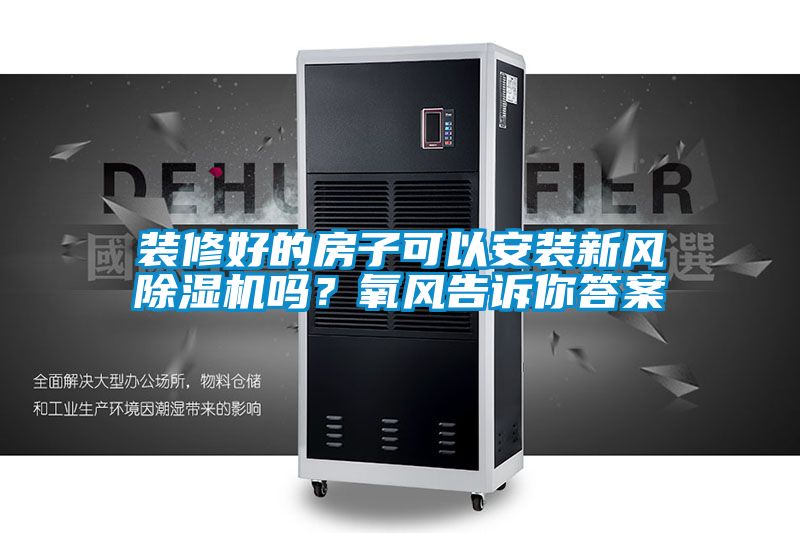 裝修好的房子可以安裝新風(fēng)除濕機(jī)嗎？氧風(fēng)告訴你答案