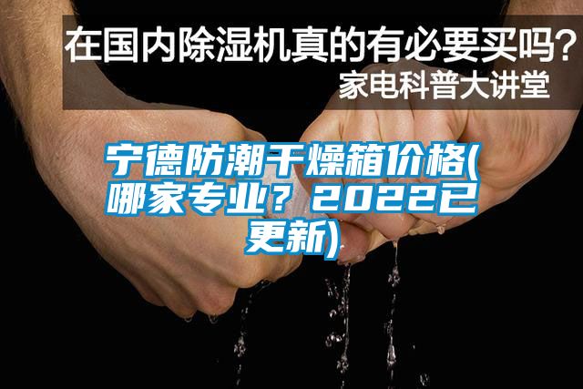 寧德防潮干燥箱價格(哪家專業？2022已更新)